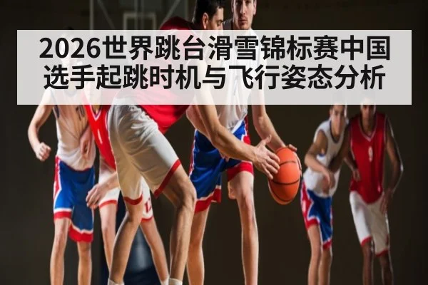 2026世界跳台滑雪锦标赛中国选手起跳时机与飞行姿态分析 - 188BET