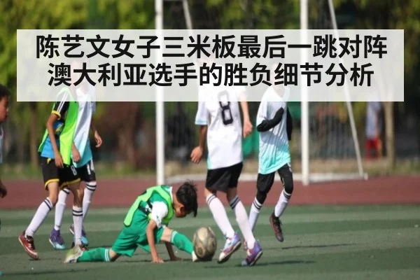 陈艺文女子三米板最后一跳对阵澳大利亚选手的胜负细节分析 - 188BET